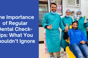 The Importance of Regular Dental Check-Ups: What You Shouldn’t Ignore